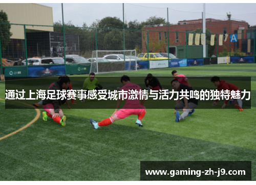 通过上海足球赛事感受城市激情与活力共鸣的独特魅力 通过上海足球赛事感受城市激情与活力共鸣的独特魅力