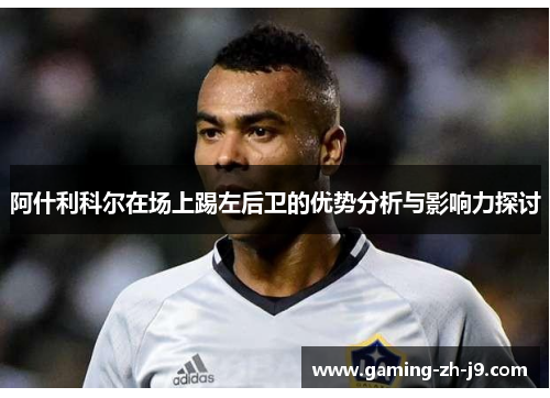 阿什利科尔在场上踢左后卫的优势分析与影响力探讨 阿什利科尔在场上踢左后卫的优势分析与影响力探讨