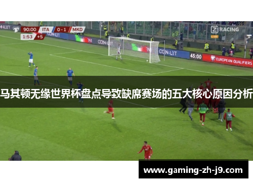 马其顿无缘世界杯盘点导致缺席赛场的五大核心原因分析 马其顿无缘世界杯盘点导致缺席赛场的五大核心原因分析